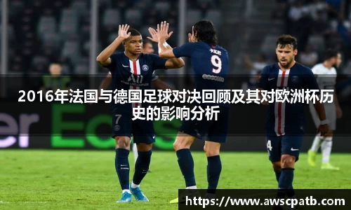 2016年法国与德国足球对决回顾及其对欧洲杯历史的影响分析