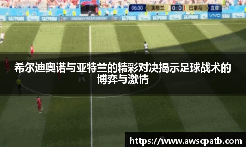 希尔迪奥诺与亚特兰的精彩对决揭示足球战术的博弈与激情